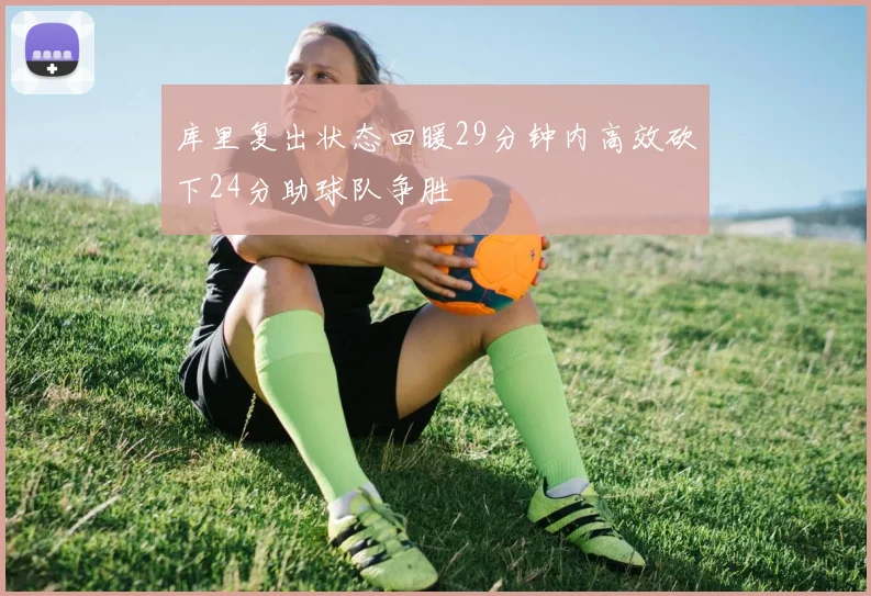 库里复出状态回暖29分钟内高效砍下24分助球队争胜