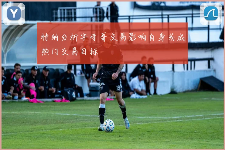 特纳分析字母哥交易影响自身或成热门交易目标