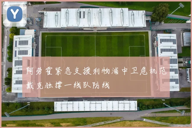 阿劳霍紧急支援利物浦中卫危机范戴克独撑一线队防线