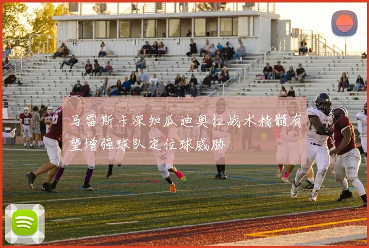 马雷斯卡深知瓜迪奥拉战术精髓有望增强球队定位球威胁