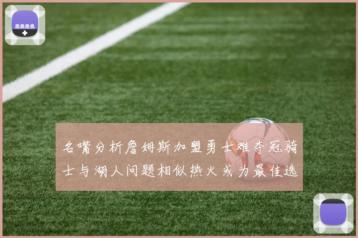 名嘴分析詹姆斯加盟勇士难夺冠骑士与湖人问题相似热火或为最佳选择
