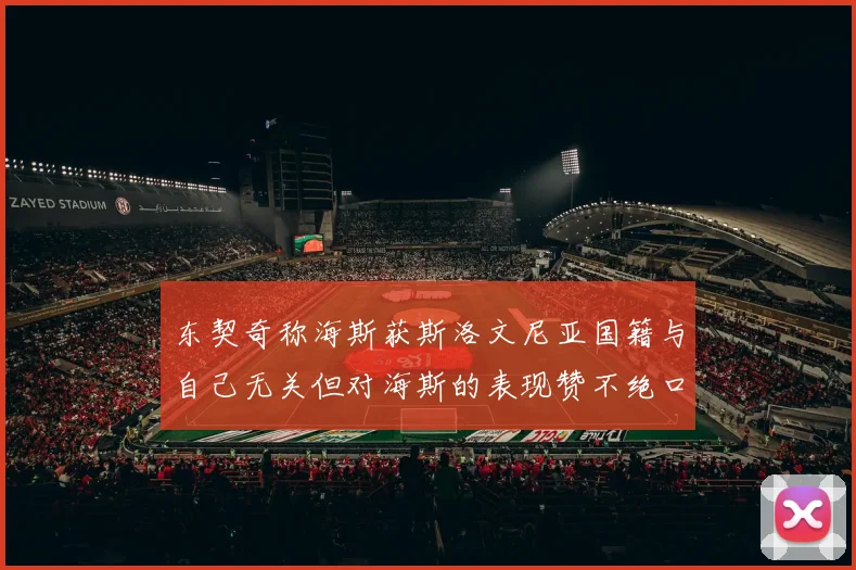 东契奇称海斯获斯洛文尼亚国籍与自己无关但对海斯的表现赞不绝口