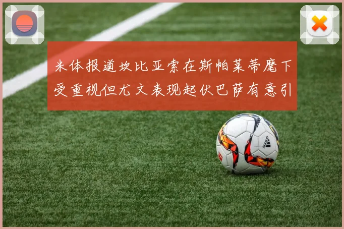 米体报道坎比亚索在斯帕莱蒂麾下受重视但尤文表现起伏巴萨有意引进